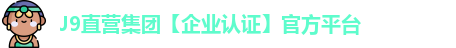 J9直营集团【企业认证】官方平台